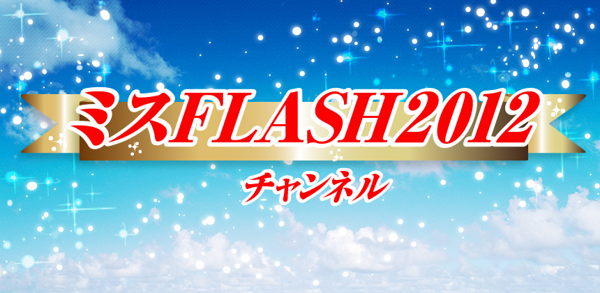 ミスFLASH2012チャンネル